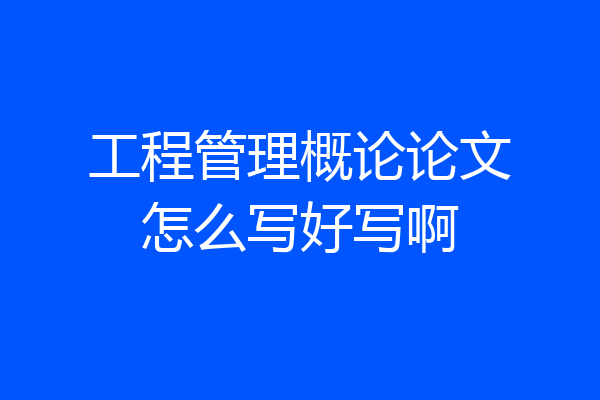 工程管理概论论文怎么写好写啊