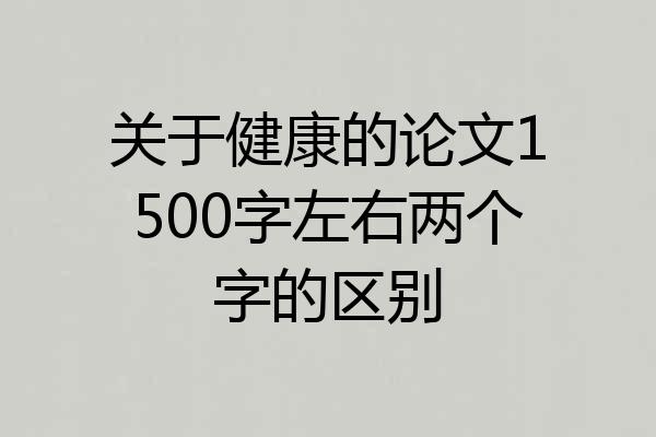 关于健康的论文1500字左右两个字的区别