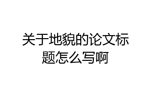 关于地貌的论文标题怎么写啊