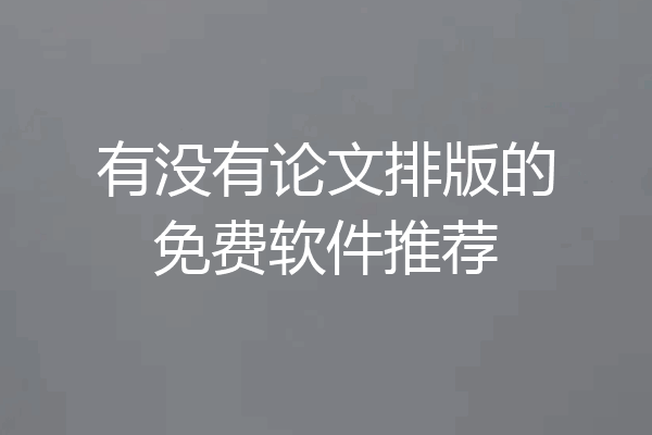 有没有论文排版的免费软件推荐