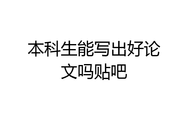 本科生能写出好论文吗贴吧
