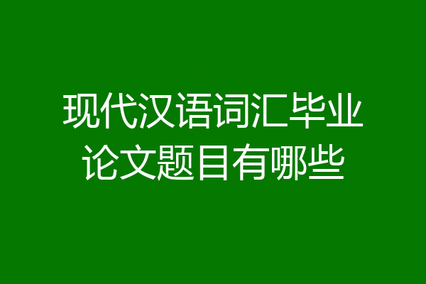 现代汉语词汇毕业论文题目有哪些