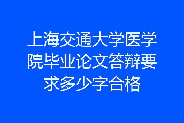 上海交通大学医学院毕业论文答辩要求多少字合格