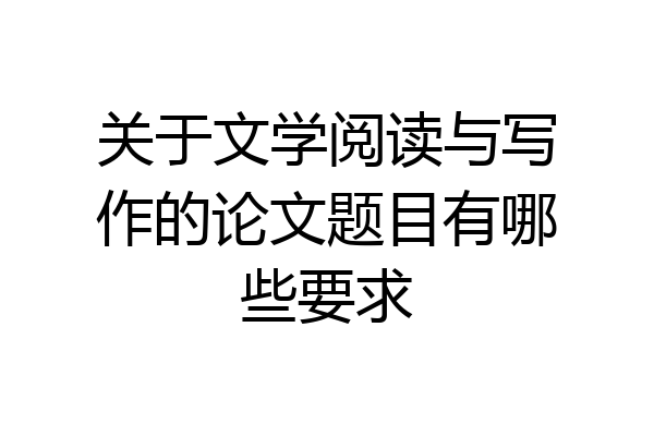 关于文学阅读与写作的论文题目有哪些要求