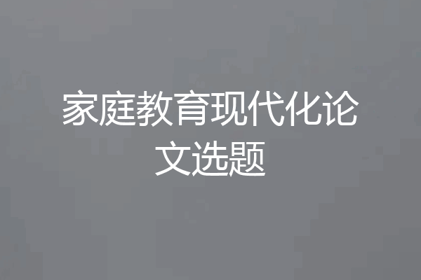 家庭教育现代化论文选题