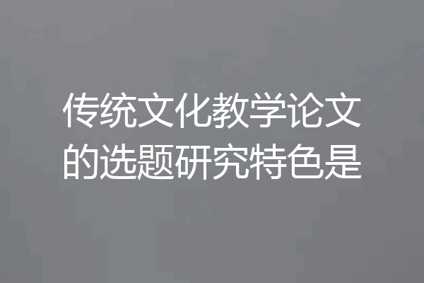 传统文化教学论文的选题研究特色是