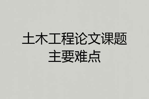 土木工程论文课题主要难点