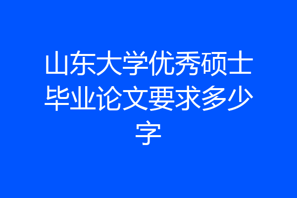 山东大学优秀硕士毕业论文要求多少字