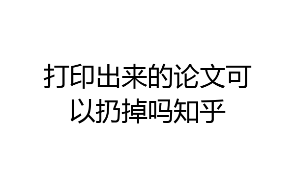 打印出来的论文可以扔掉吗知乎