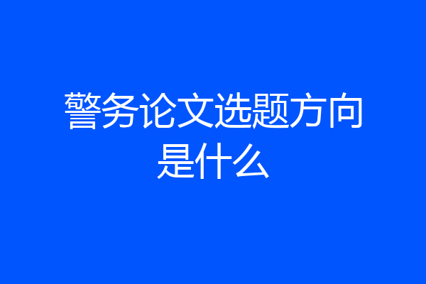 警务论文选题方向是什么