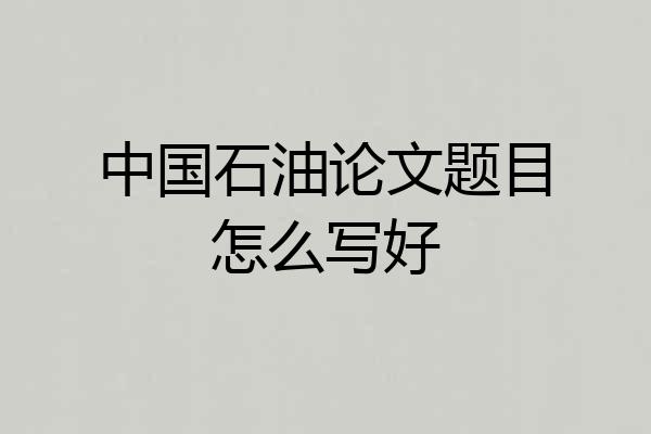 中国石油论文题目怎么写好
