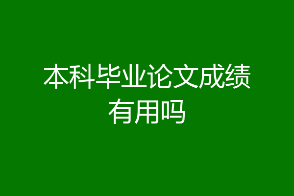 本科毕业论文成绩有用吗
