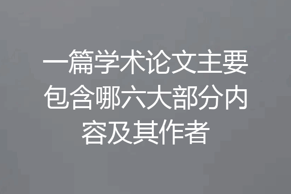 一篇学术论文主要包含哪六大部分内容及其作者