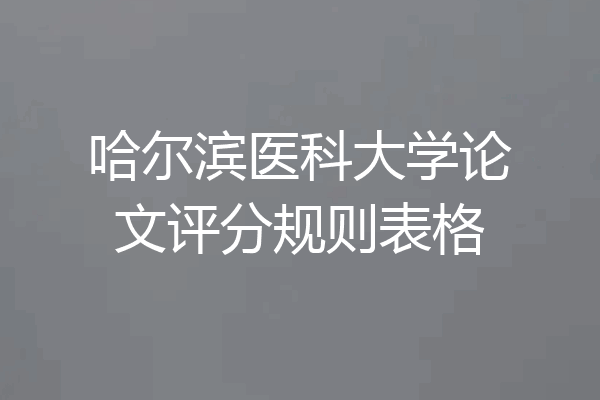 哈尔滨医科大学论文评分规则表格