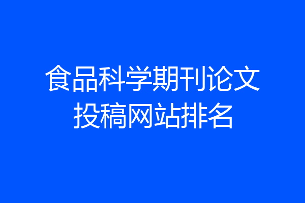 食品科学期刊论文投稿网站排名