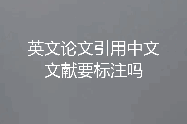 英文论文引用中文文献要标注吗