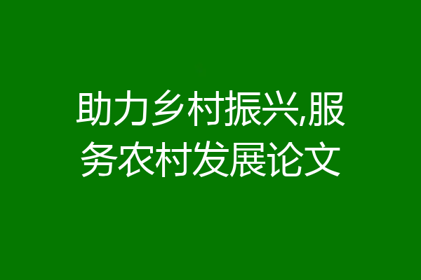 助力乡村振兴,服务农村发展论文