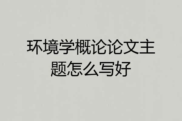 环境学概论论文主题怎么写好