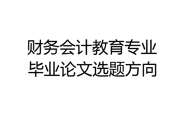 财务会计教育专业毕业论文选题方向