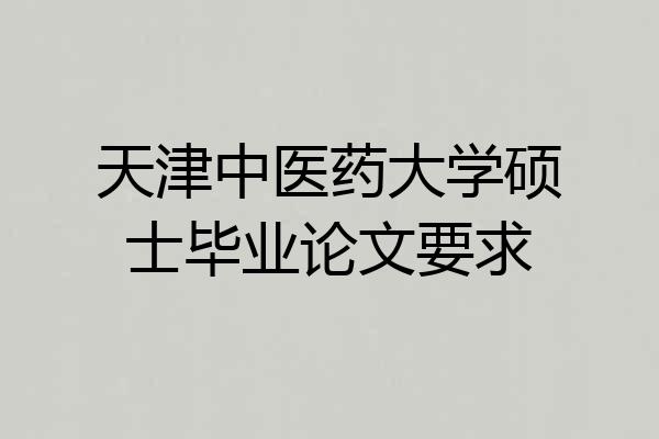 天津中医药大学硕士毕业论文要求
