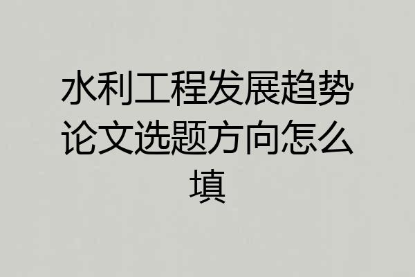 水利工程发展趋势论文选题方向怎么填