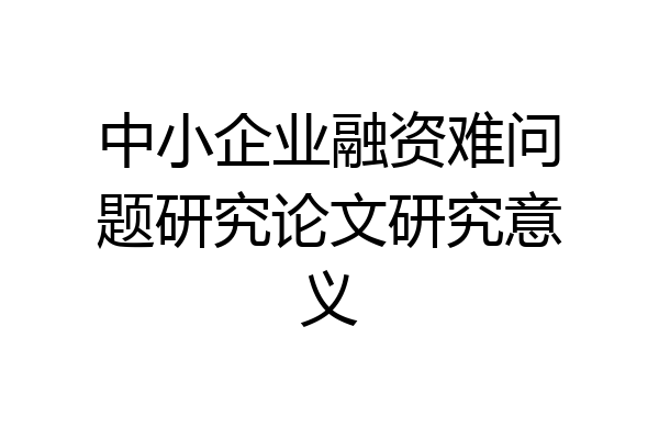 中小企业融资难问题研究论文研究意义