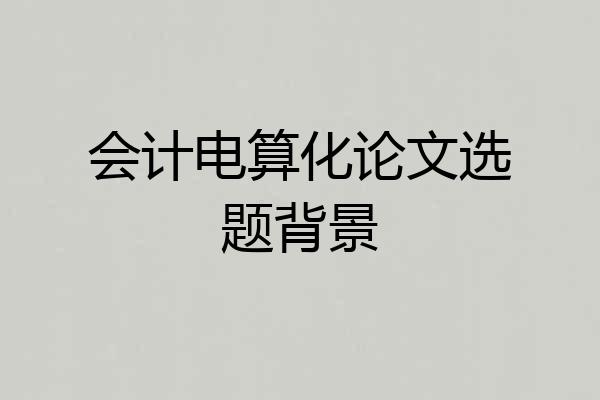 会计电算化论文选题背景