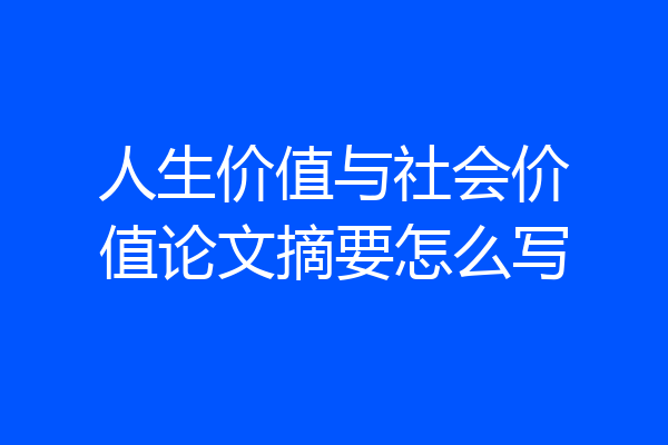 人生价值与社会价值论文摘要怎么写