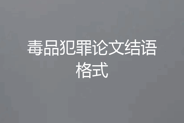 毒品犯罪论文结语格式
