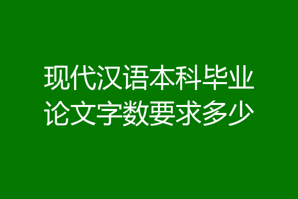 现代汉语本科毕业论文字数要求多少