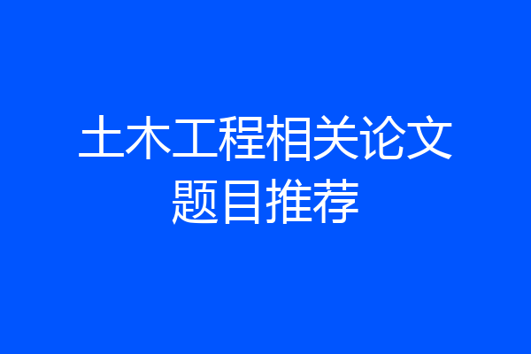 土木工程相关论文题目推荐