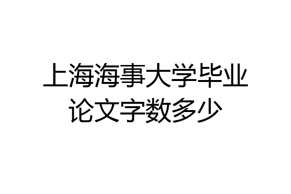 上海海事大学毕业论文字数多少