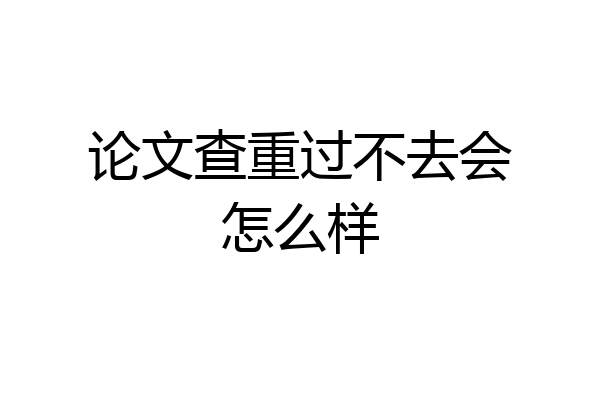 论文查重过不去会怎么样