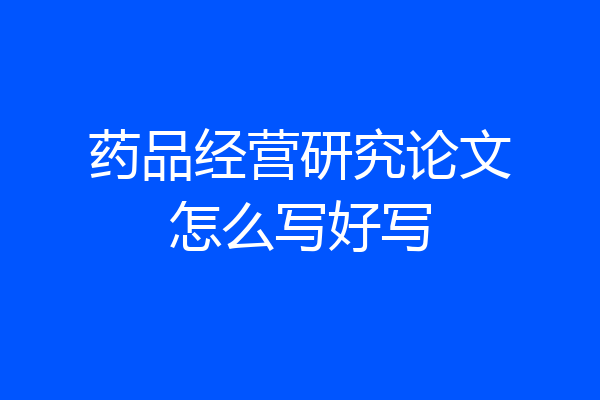 药品经营研究论文怎么写好写