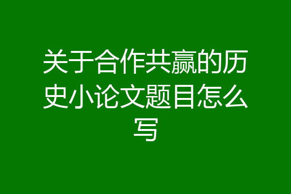 关于合作共赢的历史小论文题目怎么写