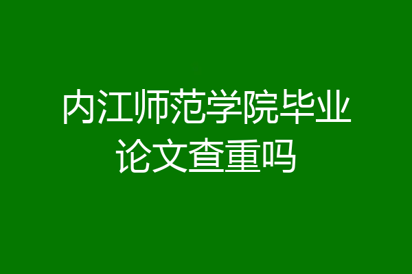内江师范学院毕业论文查重吗