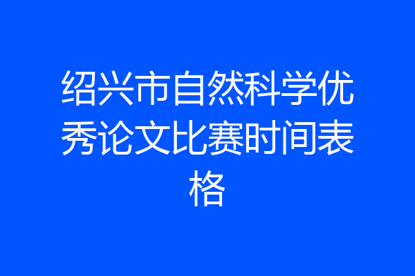 绍兴市自然科学优秀论文比赛时间表格