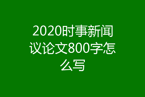2020时事新闻议论文800字怎么写
