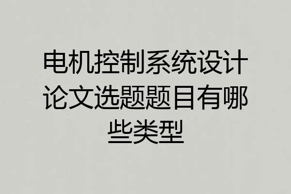 电机控制系统设计论文选题题目有哪些类型