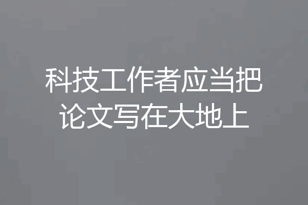 科技工作者应当把论文写在大地上