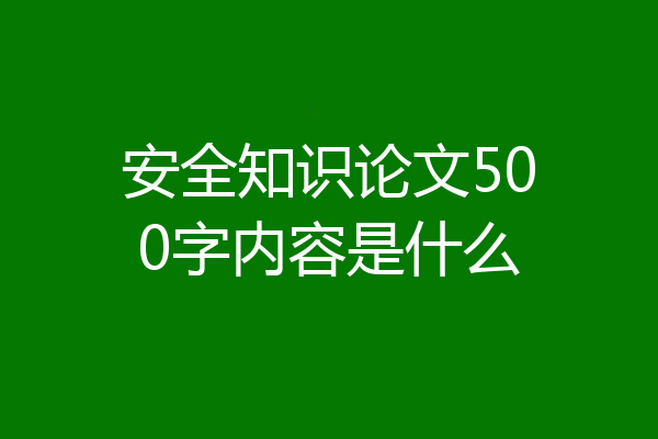 安全知识论文500字内容是什么