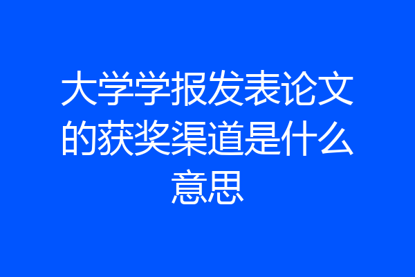 大学学报发表论文的获奖渠道是什么意思