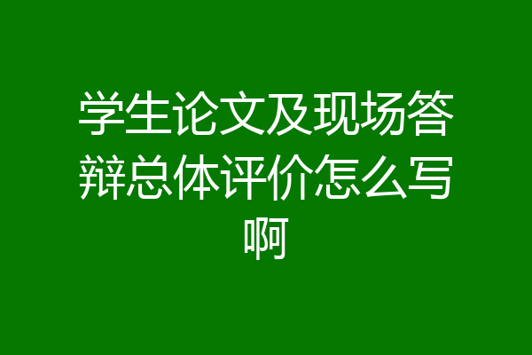 学生论文及现场答辩总体评价怎么写啊