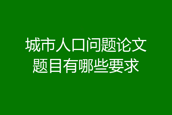 城市人口问题论文题目有哪些要求