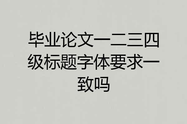 毕业论文一二三四级标题字体要求一致吗
