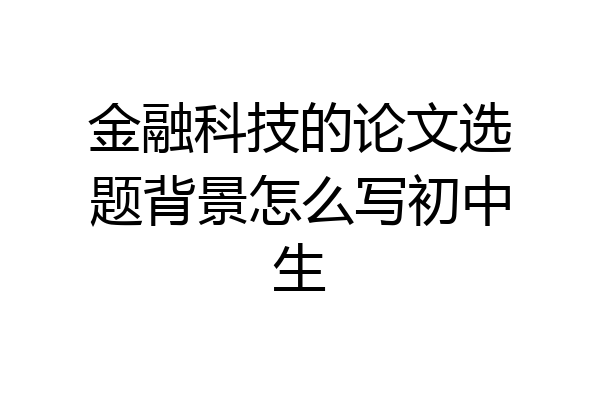 金融科技的论文选题背景怎么写初中生