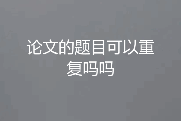 论文的题目可以重复吗吗