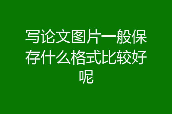写论文图片一般保存什么格式比较好呢