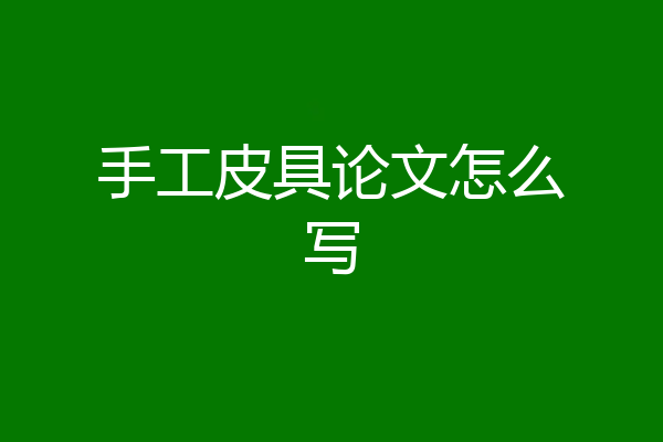 手工皮具论文怎么写
