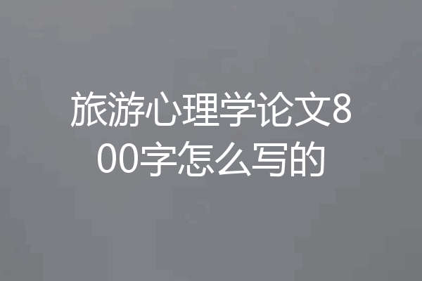 旅游心理学论文800字怎么写的